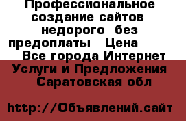 Профессиональное создание сайтов, недорого, без предоплаты › Цена ­ 6 000 - Все города Интернет » Услуги и Предложения   . Саратовская обл.